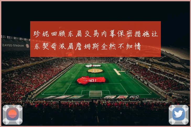 珍妮回顾东眉交易内幕保密措施让东契奇浓眉詹姆斯全然不知情