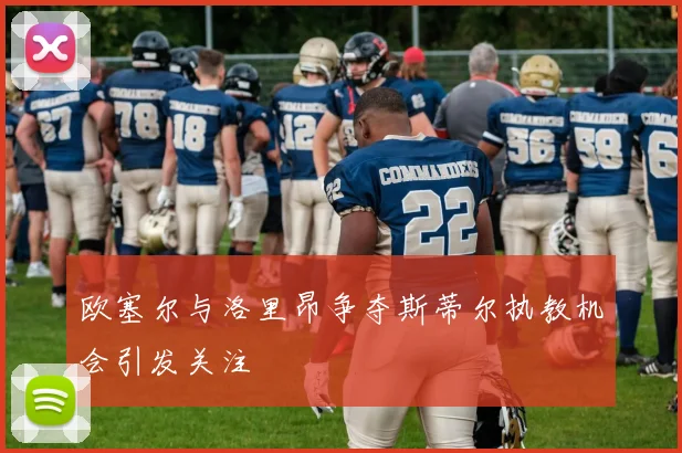欧塞尔与洛里昂争夺斯蒂尔执教机会引发关注
