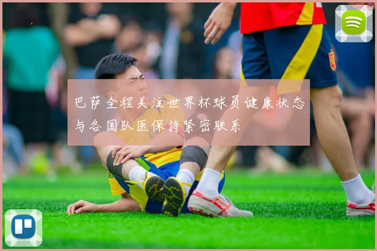 巴萨全程关注世界杯球员健康状态与各国队医保持紧密联系