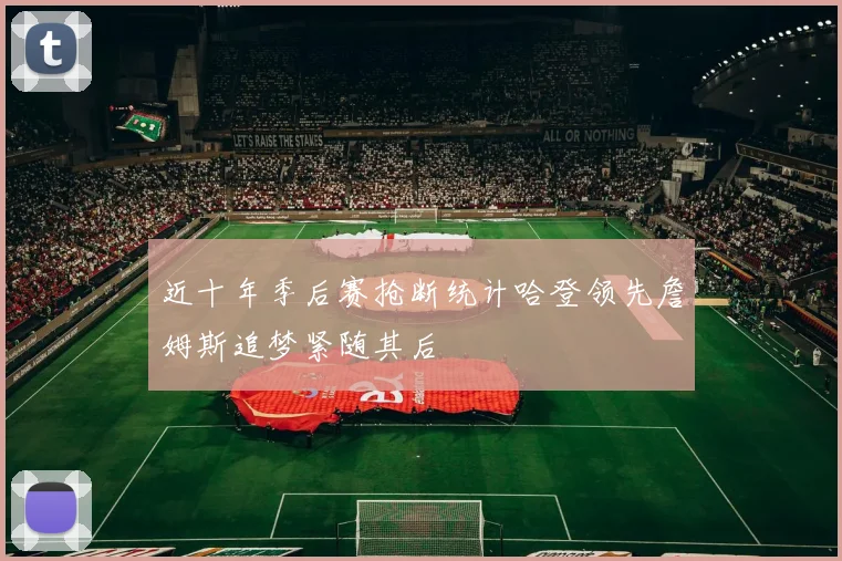 近十年季后赛抢断统计哈登领先詹姆斯追梦紧随其后