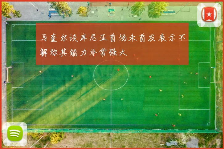 马奎尔谈库尼亚首场未首发表示不解称其能力非常强大