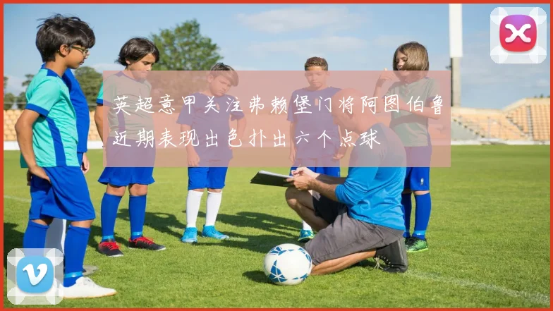 英超意甲关注弗赖堡门将阿图伯鲁近期表现出色扑出六个点球