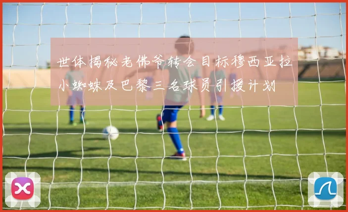 世体揭秘老佛爷转会目标穆西亚拉小蜘蛛及巴黎三名球员引援计划